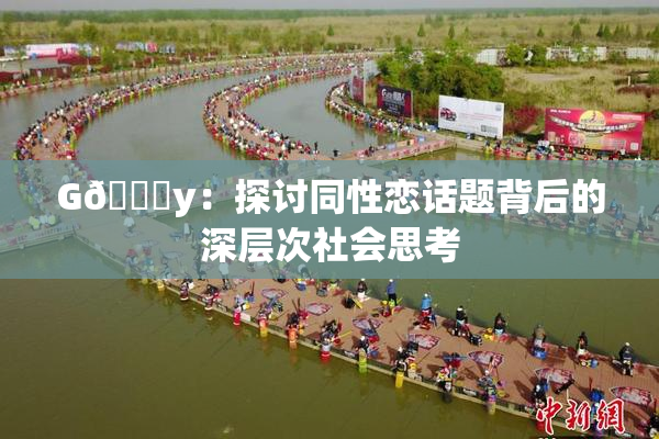 G🈚y：探讨同性恋话题背后的深层次社会思考