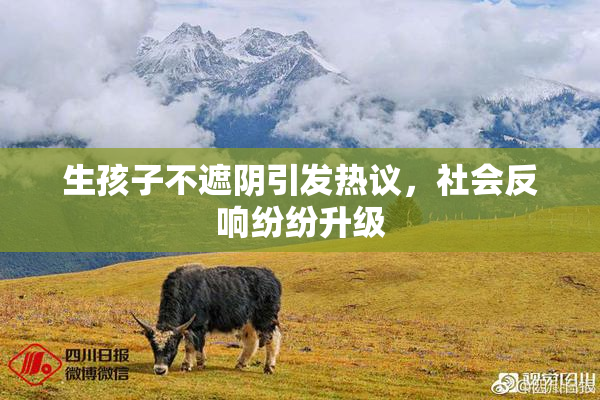 生孩子不遮阴引发热议，社会反响纷纷升级