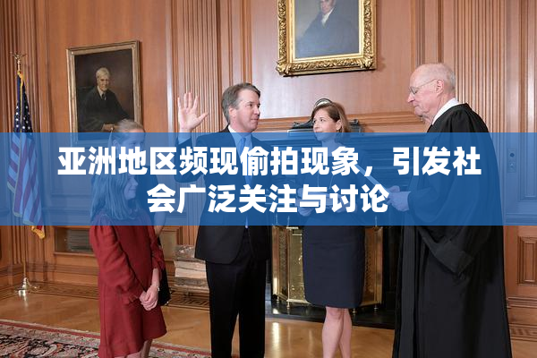 亚洲地区频现偷拍现象，引发社会广泛关注与讨论