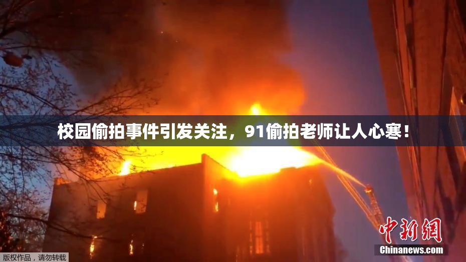 校园偷拍事件引发关注，91偷拍老师让人心寒！