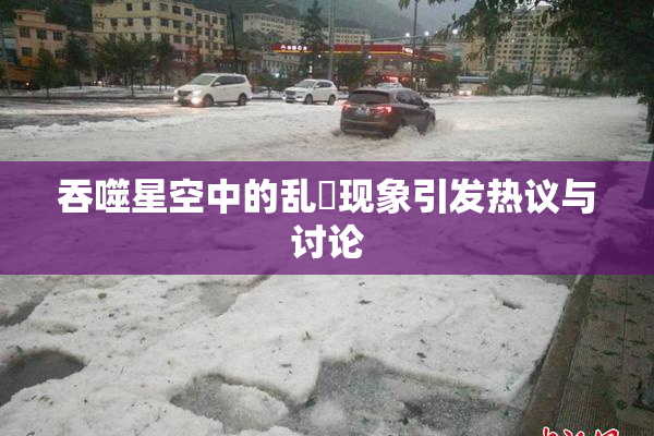 吞噬星空中的乱婬现象引发热议与讨论