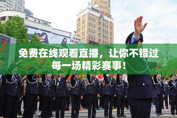 免费在线观看直播，让你不错过每一场精彩赛事！