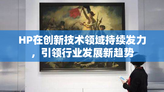 HP在创新技术领域持续发力，引领行业发展新趋势