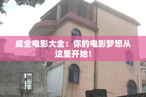 成全电影大全：你的电影梦想从这里开始！