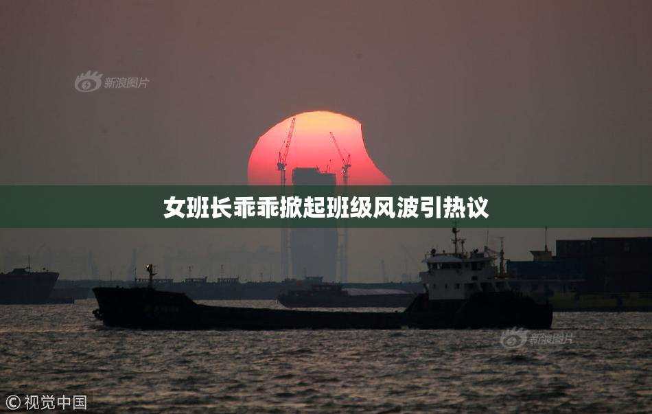 女班长乖乖掀起班级风波引热议