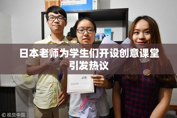 日本老师为学生们开设创意课堂引发热议