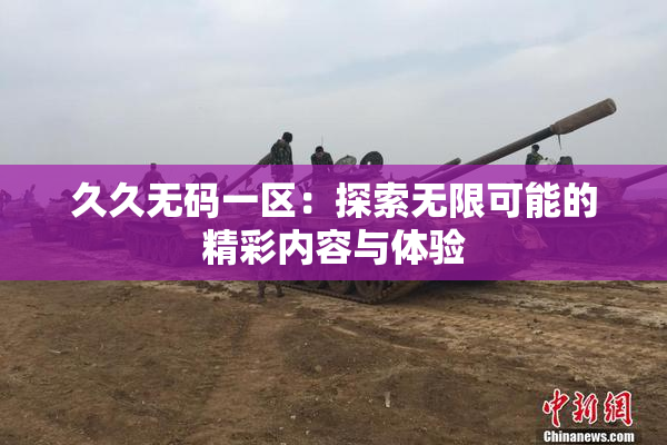 久久无码一区：探索无限可能的精彩内容与体验