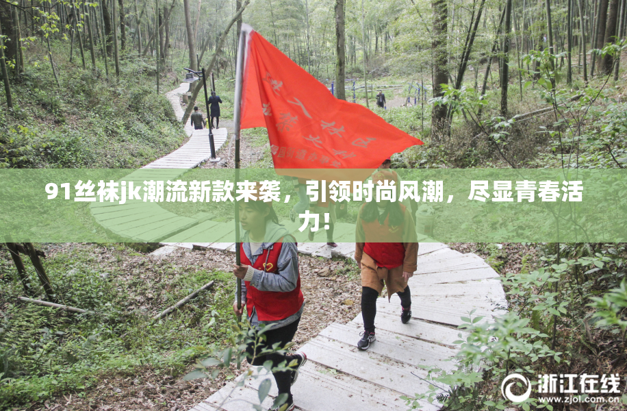 91丝袜jk潮流新款来袭，引领时尚风潮，尽显青春活力！