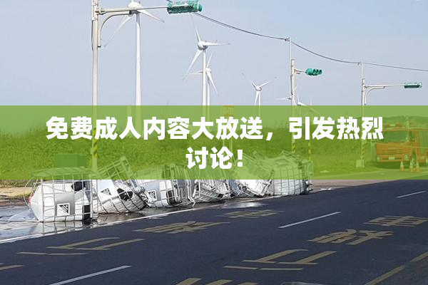 免费成人内容大放送，引发热烈讨论！