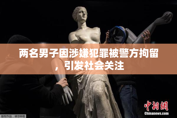 两名男子因涉嫌犯罪被警方拘留，引发社会关注