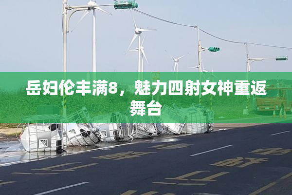 岳妇伦丰满8，魅力四射女神重返舞台