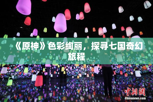《原神》色彩绚丽，探寻七国奇幻旅程