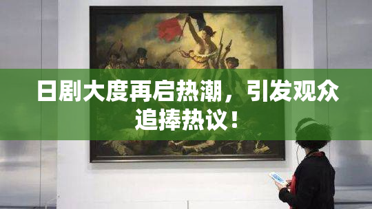 日剧大度再启热潮，引发观众追捧热议！