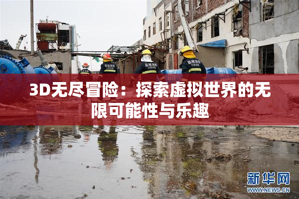 3D无尽冒险：探索虚拟世界的无限可能性与乐趣