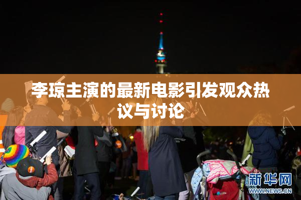 李琼主演的最新电影引发观众热议与讨论