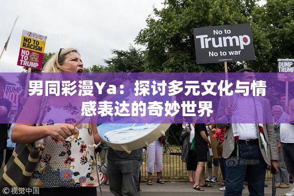 男同彩漫Ya：探讨多元文化与情感表达的奇妙世界