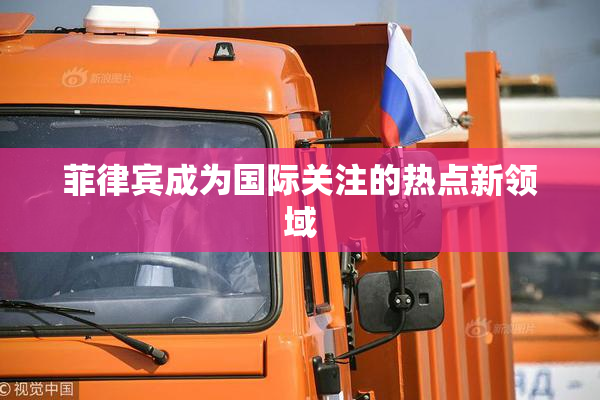 菲律宾成为国际关注的热点新领域