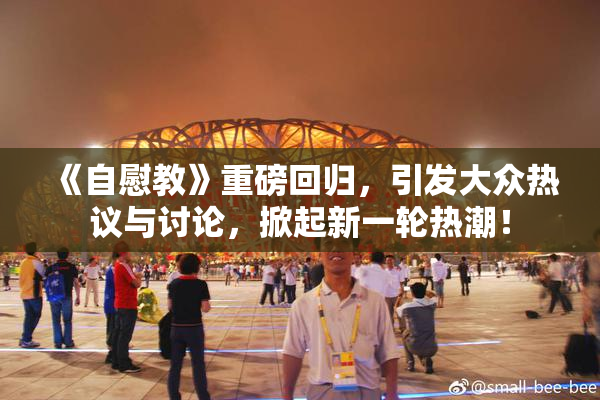 《自慰教》重磅回归，引发大众热议与讨论，掀起新一轮热潮！