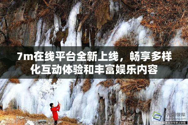 7m在线平台全新上线，畅享多样化互动体验和丰富娱乐内容