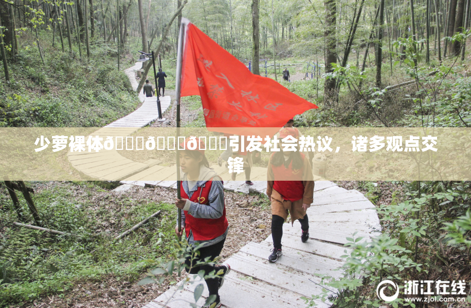少萝裸体🔞🔞🔞引发社会热议，诸多观点交锋