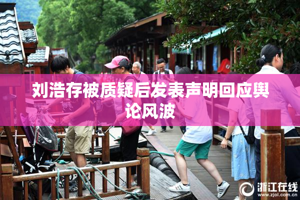 刘浩存被质疑后发表声明回应舆论风波