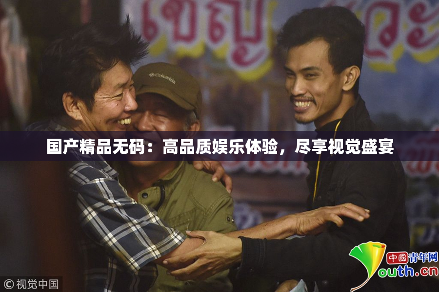 国产精品无码：高品质娱乐体验，尽享视觉盛宴