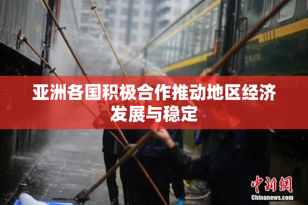 亚洲各国积极合作推动地区经济发展与稳定