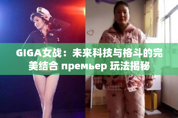 GIGA女战：未来科技与格斗的完美结合 премьер 玩法揭秘