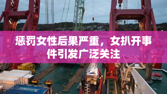 惩罚女性后果严重，女扒开事件引发广泛关注
