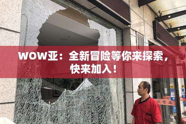 WOW亚：全新冒险等你来探索，快来加入！