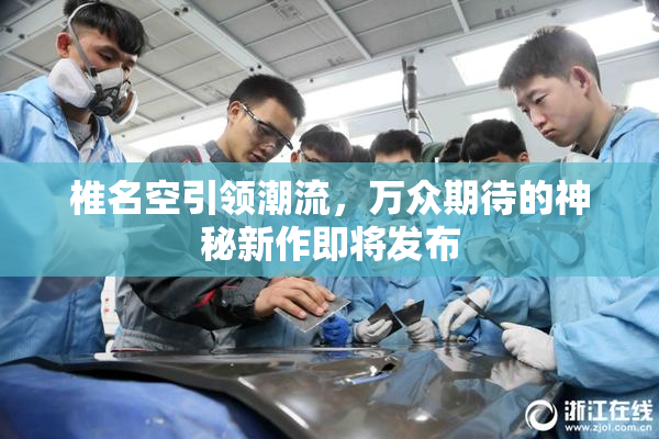 椎名空引领潮流，万众期待的神秘新作即将发布
