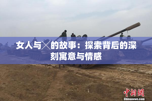 女人与╳的故事：探索背后的深刻寓意与情感