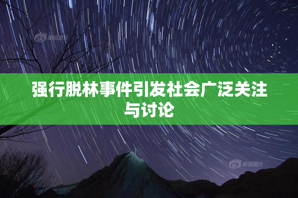 强行脱林事件引发社会广泛关注与讨论