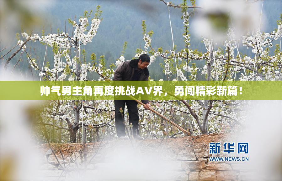 帅气男主角再度挑战AV界，勇闯精彩新篇！