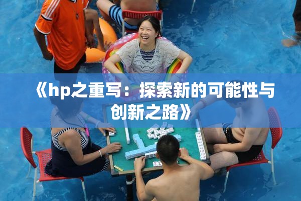 《hp之重写：探索新的可能性与创新之路》