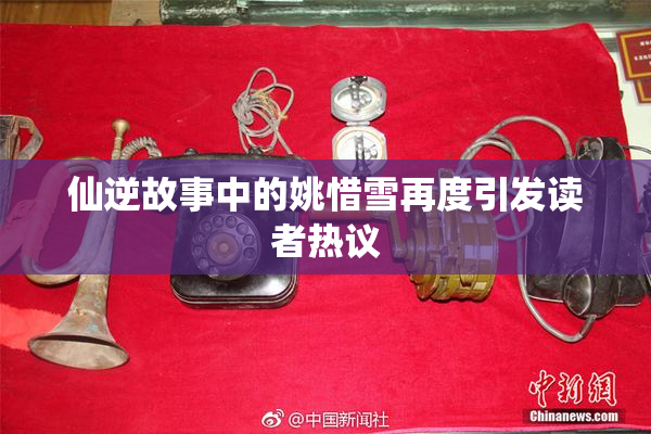 仙逆故事中的姚惜雪再度引发读者热议