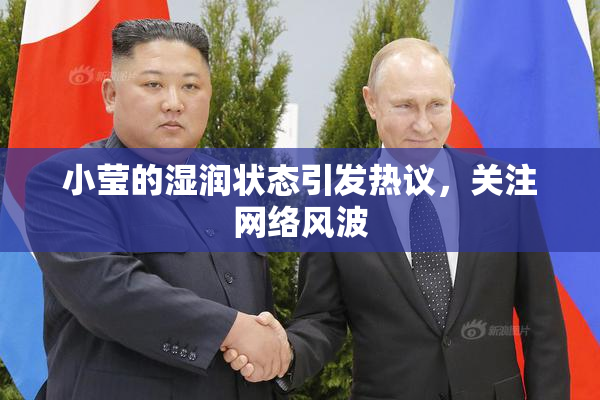 小莹的湿润状态引发热议，关注网络风波