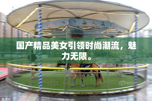 国产精品美女引领时尚潮流，魅力无限。