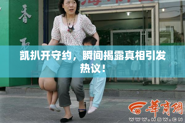 凯扒开守约，瞬间揭露真相引发热议！