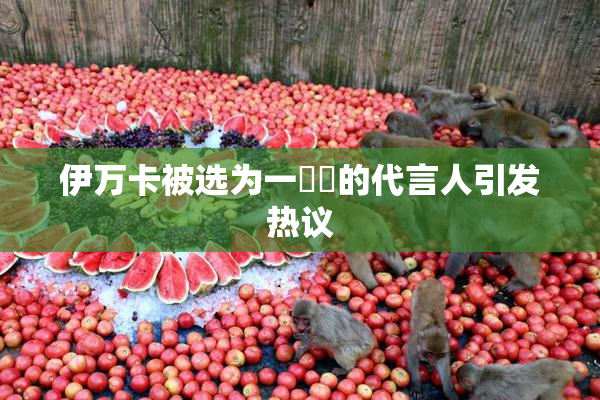 伊万卡被选为一級黃的代言人引发热议