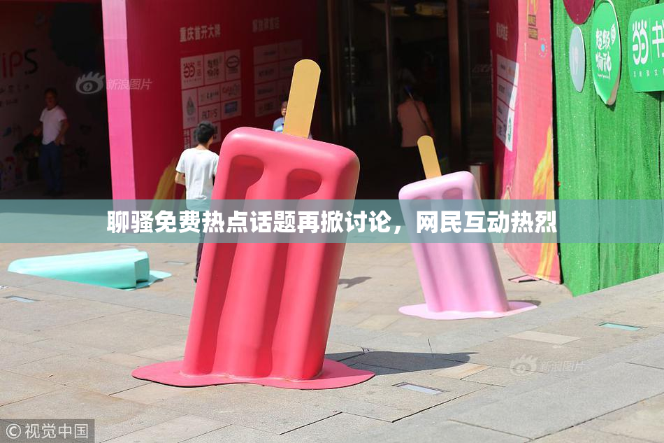 聊骚免费热点话题再掀讨论，网民互动热烈