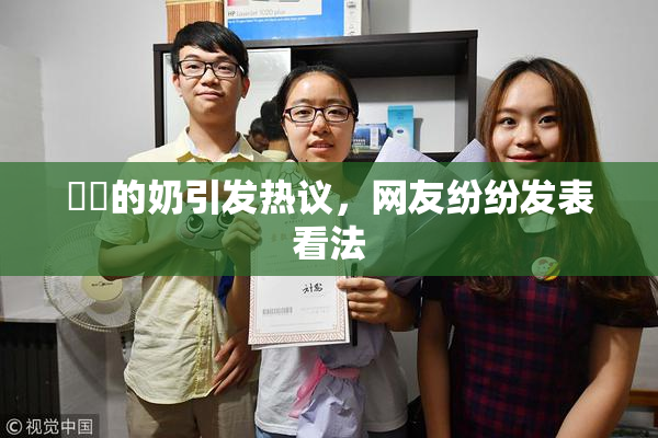 妺妺的奶引发热议，网友纷纷发表看法