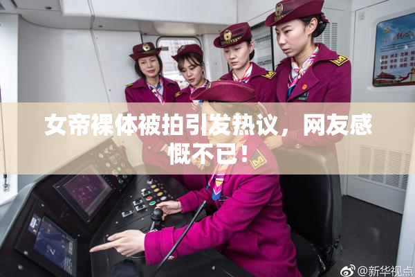 女帝裸体被拍引发热议，网友感慨不已！