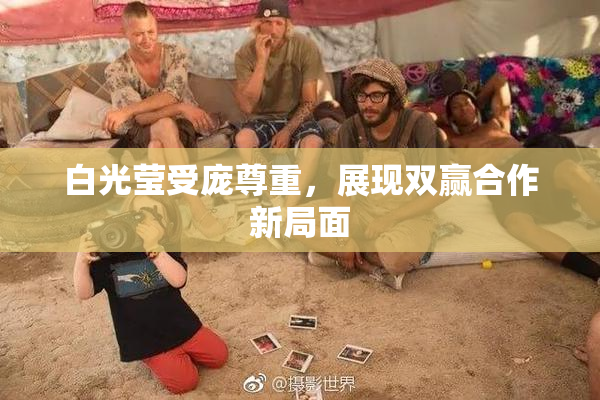 白光莹受庞尊重，展现双赢合作新局面
