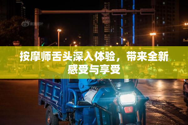 按摩师舌头深入体验，带来全新感受与享受