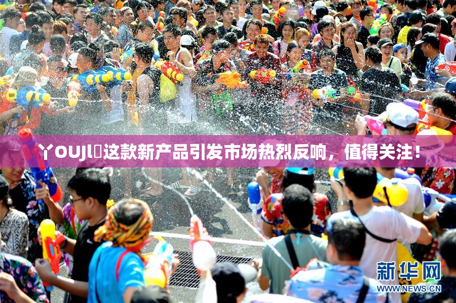 丫OUJl亅这款新产品引发市场热烈反响，值得关注！
