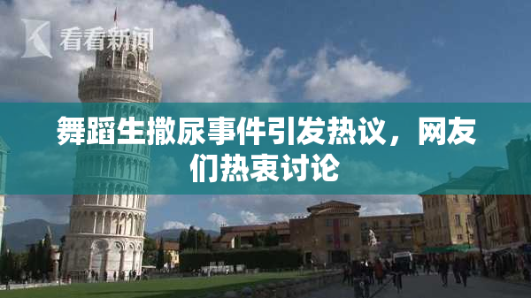 舞蹈生撒尿事件引发热议，网友们热衷讨论