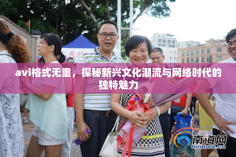 avi格式无重，探秘新兴文化潮流与网络时代的独特魅力