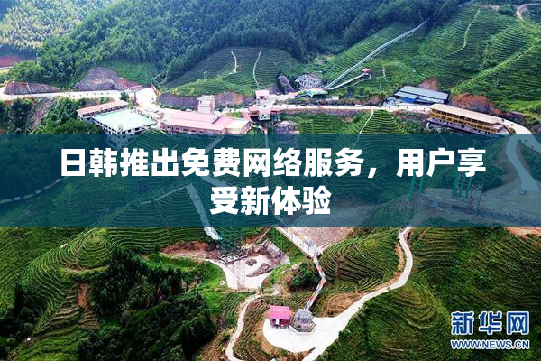 日韩推出免费网络服务，用户享受新体验