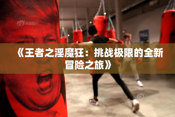 《王者之淫魔狂：挑战极限的全新冒险之旅》